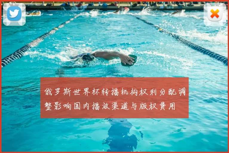 俄罗斯世界杯转播机构权利分配调整影响国内播放渠道与版权费用