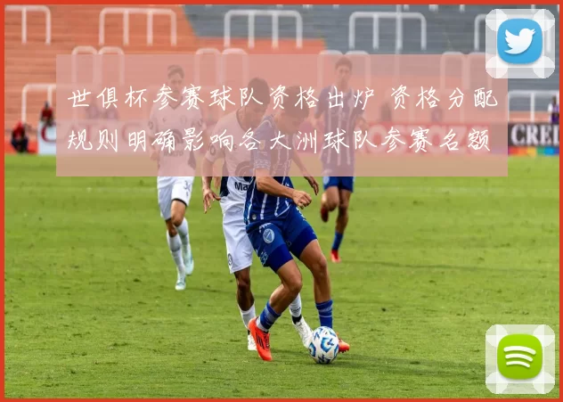 世俱杯参赛球队资格出炉 资格分配规则明确影响各大洲球队参赛名额