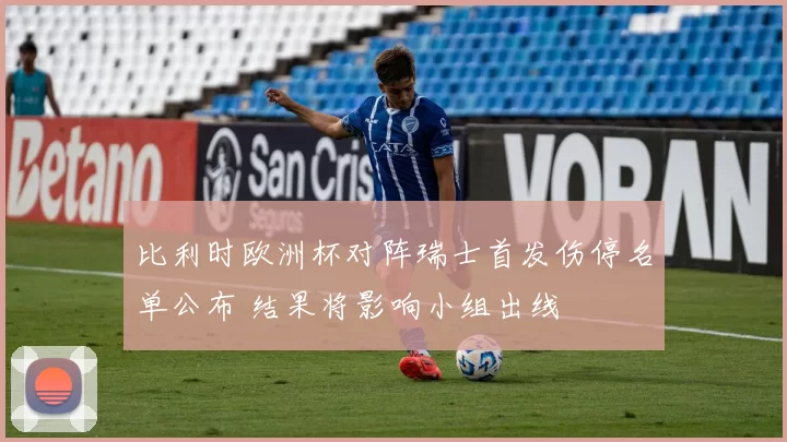 比利时欧洲杯对阵瑞士首发伤停名单公布 结果将影响小组出线