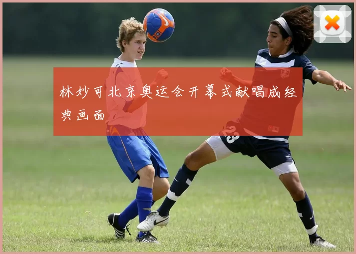 林妙可北京奥运会开幕式献唱成经典画面