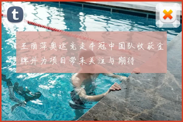 王丽萍奥运竞走夺冠中国队收获金牌并为项目带来关注与期待