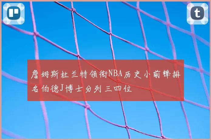詹姆斯杜兰特领衔NBA历史小前锋排名伯德J博士分列三四位