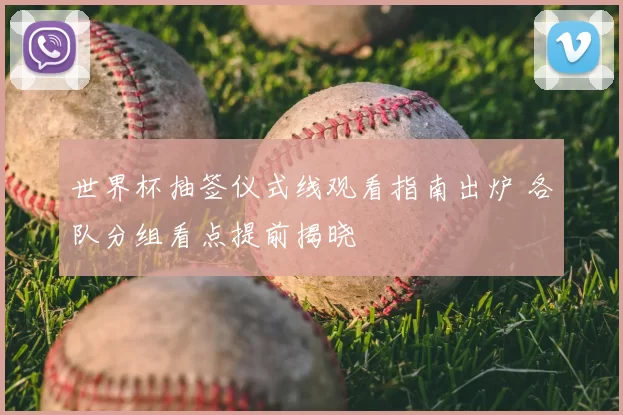 世界杯抽签仪式线观看指南出炉 各队分组看点提前揭晓