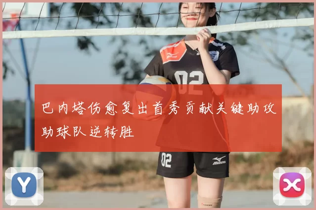 巴内塔伤愈复出首秀贡献关键助攻助球队逆转胜