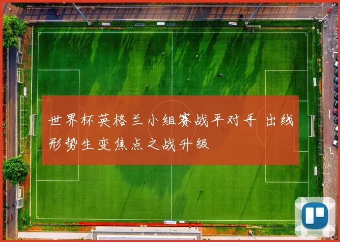 世界杯英格兰小组赛战平对手 出线形势生变焦点之战升级