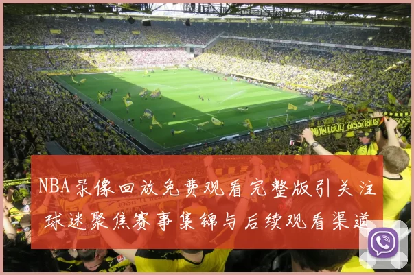 NBA录像回放免费观看完整版引关注 球迷聚焦赛事集锦与后续观看渠道