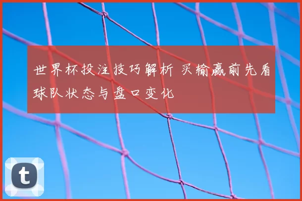 世界杯投注技巧解析 买输赢前先看球队状态与盘口变化