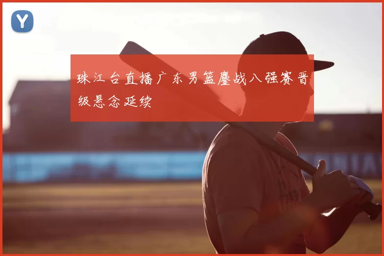 珠江台直播广东男篮鏖战八强赛晋级悬念延续