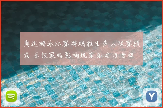 奥运游泳比赛游戏推出多人联赛模式 竞技策略影响玩家排名与晋级