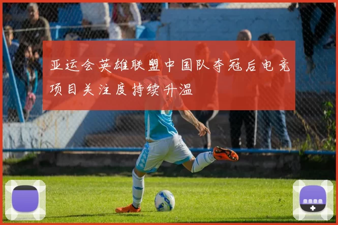 亚运会英雄联盟中国队夺冠后电竞项目关注度持续升温