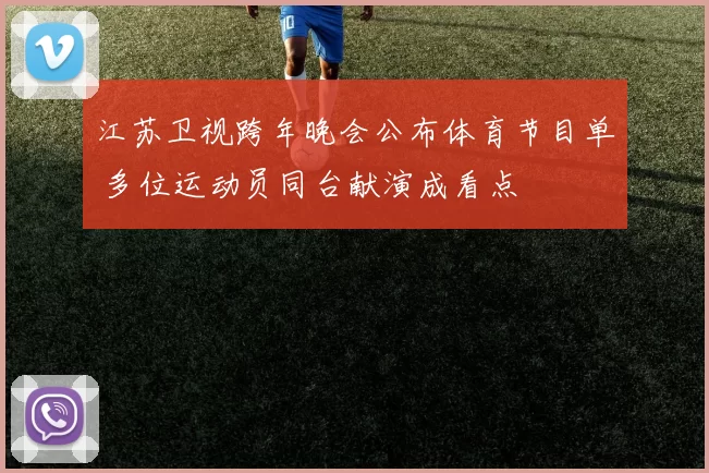 江苏卫视跨年晚会公布体育节目单 多位运动员同台献演成看点