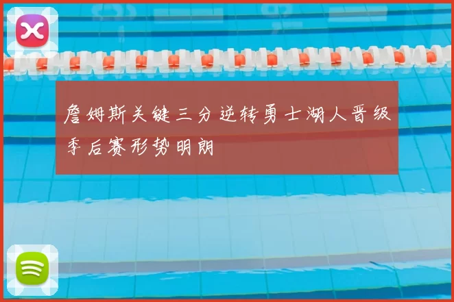 詹姆斯关键三分逆转勇士湖人晋级季后赛形势明朗