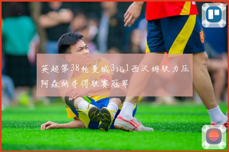 英超第38轮曼城3比1西汉姆联力压阿森纳夺得联赛冠军