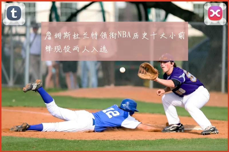 詹姆斯杜兰特领衔NBA历史十大小前锋现役两人入选