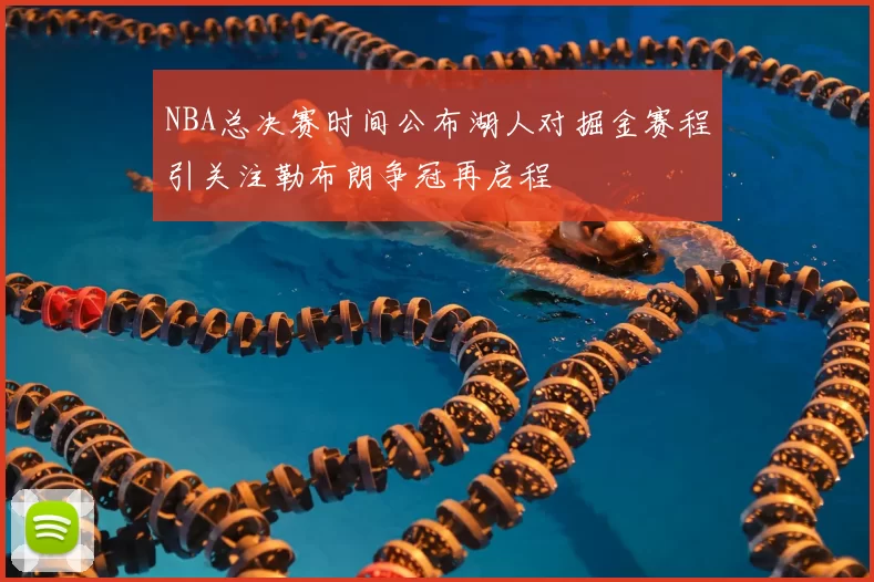 NBA总决赛时间公布湖人对掘金赛程引关注勒布朗争冠再启程