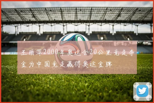 王丽萍2000年奥运会20公里竞走夺金为中国竞走赢得奥运金牌