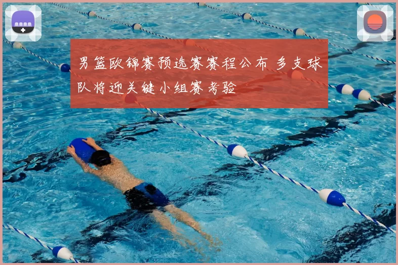 男篮欧锦赛预选赛赛程公布 多支球队将迎关键小组赛考验