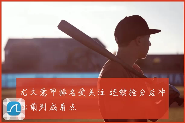 尤文意甲排名受关注 连续抢分后冲击前列成看点