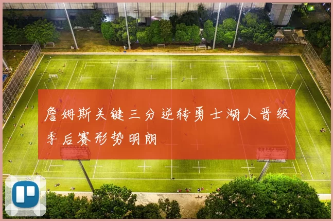 詹姆斯关键三分逆转勇士湖人晋级季后赛形势明朗
