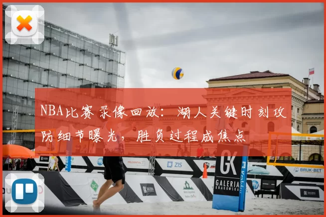 NBA比赛录像回放：湖人关键时刻攻防细节曝光，胜负过程成焦点
