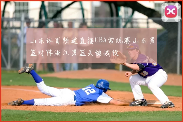 山东体育频道直播CBA常规赛山东男篮对阵浙江男篮关键战役
