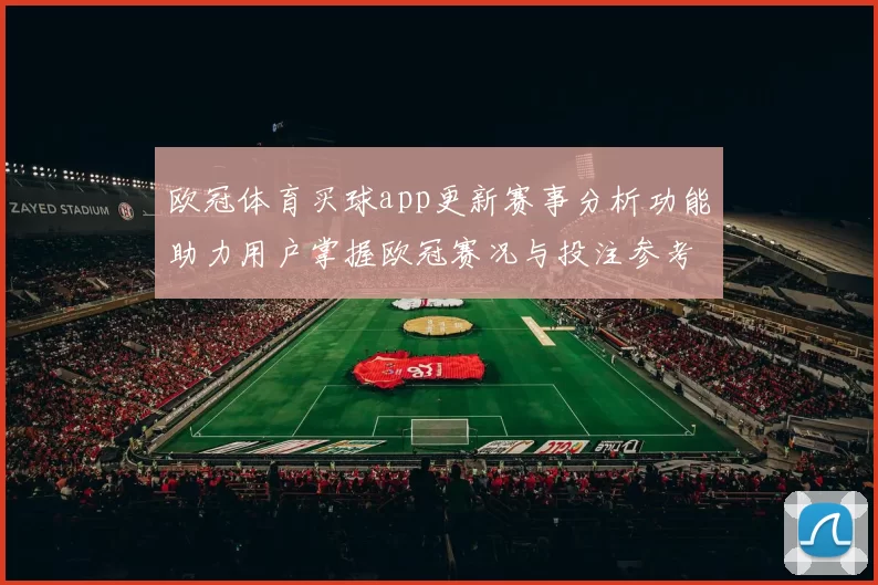 欧冠体育买球app更新赛事分析功能助力用户掌握欧冠赛况与投注参考