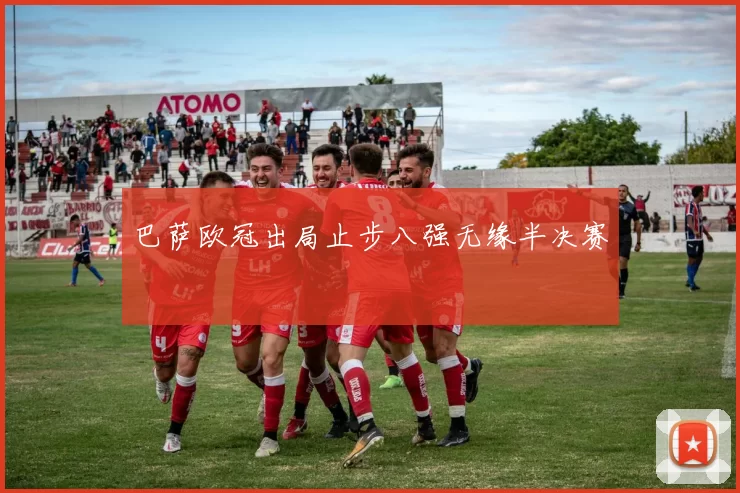 巴萨欧冠出局止步八强无缘半决赛