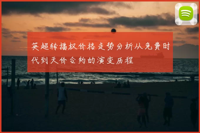 英超转播权价格走势分析从免费时代到天价合约的演变历程