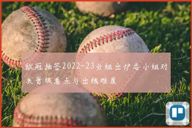 欧冠抽签2022-23分组出炉各小组对决晋级看点与出线难度