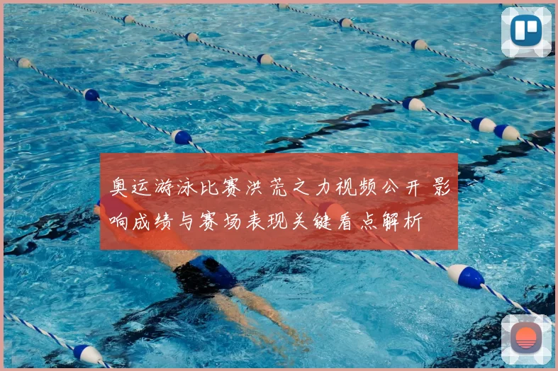 奥运游泳比赛洪荒之力视频公开 影响成绩与赛场表现关键看点解析