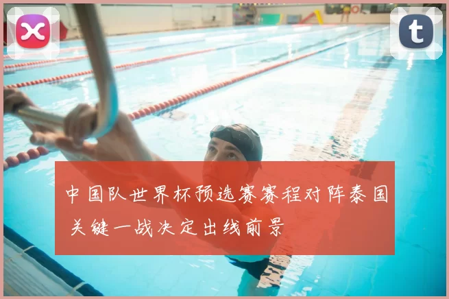 中国队世界杯预选赛赛程对阵泰国 关键一战决定出线前景