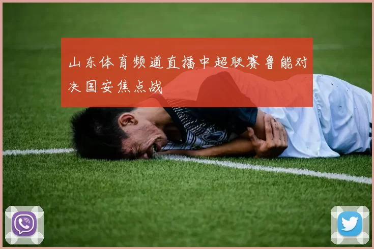 山东体育频道直播中超联赛鲁能对决国安焦点战