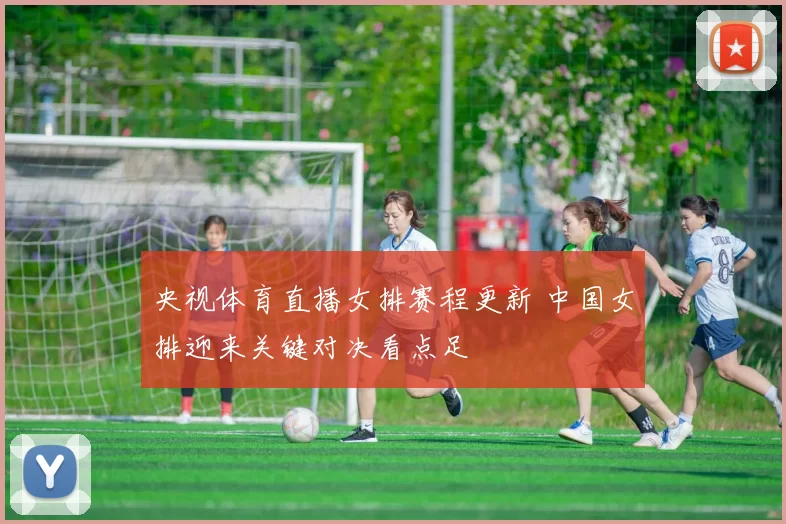 央视体育直播女排赛程更新 中国女排迎来关键对决看点足
