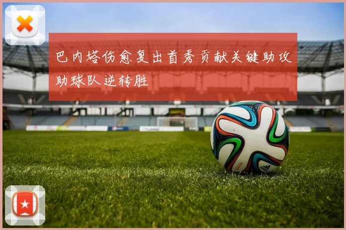 巴内塔伤愈复出首秀贡献关键助攻助球队逆转胜