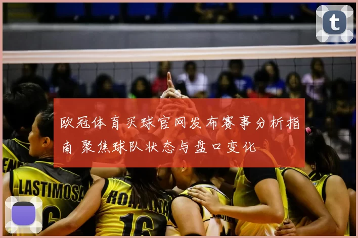 欧冠体育买球官网发布赛事分析指南 聚焦球队状态与盘口变化