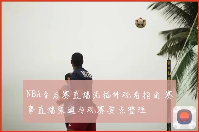 NBA季后赛直播无插件观看指南 赛事直播渠道与观赛要点整理