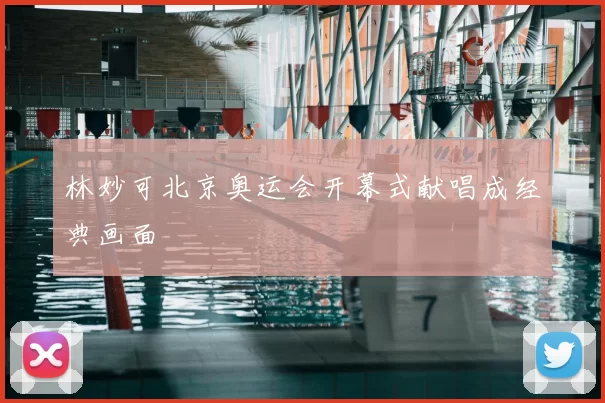 林妙可北京奥运会开幕式献唱成经典画面